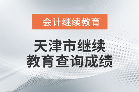 2024年天津市繼續(xù)教育成績(jī)查詢指南